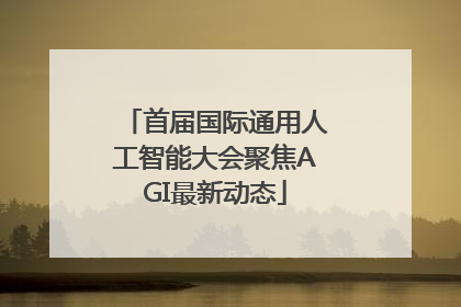 首届国际通用人工智能大会聚焦AGI最新动态