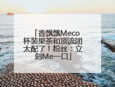 香飘飘Meco杯装果茶和顶流团太配了！粉丝：立刻Me一口
