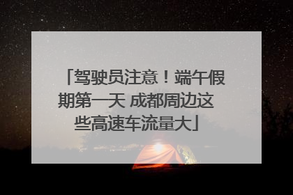 驾驶员注意！端午假期第一天 成都周边这些高速车流量大