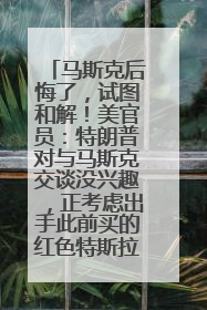 马斯克后悔了，试图和解！美官员：特朗普对与马斯克交谈没兴趣，正考虑出手此前买的红色特斯拉！特斯拉股价巨震