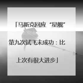 马斯克回应“星舰”第九次试飞未成功：比上次有很大进步