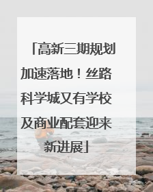 高新三期规划加速落地！丝路科学城又有学校及商业配套迎来新进展