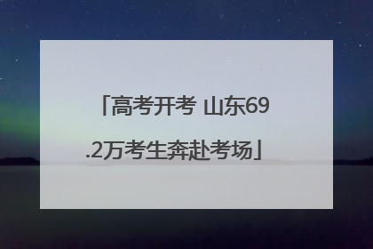 高考开考 山东69.2万考生奔赴考场