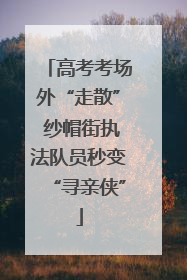 高考考场外“走散” 纱帽街执法队员秒变“寻亲侠”