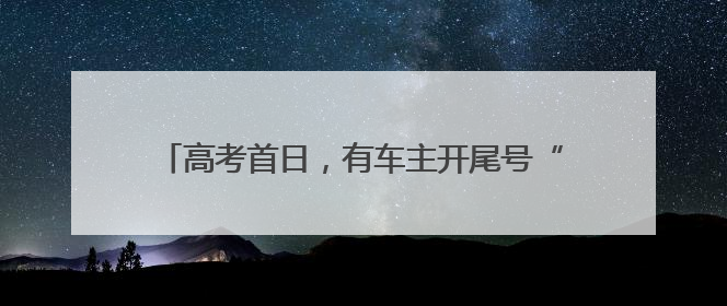 高考首日，有车主开尾号“985”的车给考生送祝福