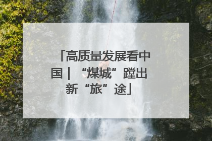 高质量发展看中国｜“煤城”蹚出新“旅”途