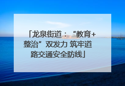 龙泉街道：“教育+整治”双发力 筑牢道路交通安全防线