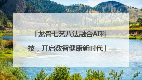 龙骨七艺八法融合AI科技，开启数智健康新时代