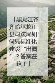 黑龙江齐齐哈尔龙江县司法局如何凭标准化建设“出圈”？答案在这！