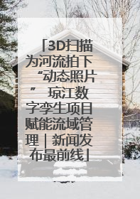 3D扫描为河流拍下“动态照片” 琼江数字孪生项目赋能流域管理｜新闻发布最前线