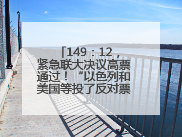 149：12，紧急联大决议高票通过！“以色列和美国等投了反对票，中方投了赞成票，19国弃权”