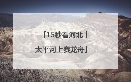 15秒看河北丨太平河上赛龙舟