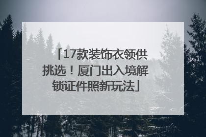 17款装饰衣领供挑选！厦门出入境解锁证件照新玩法