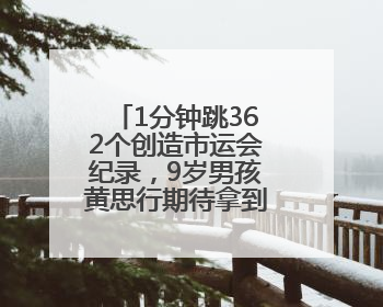 1分钟跳362个创造市运会纪录，9岁男孩黄思行期待拿到世界冠军