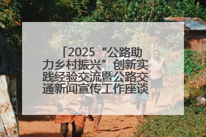 2025“公路助力乡村振兴”创新实践经验交流暨公路交通新闻宣传工作座谈会在十堰市举行