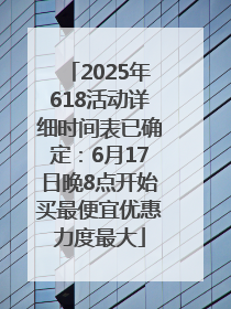2025年618活动详细时间表已确定：6月17日晚8点开始买最便宜优惠力度最大