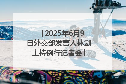 2025年6月9日外交部发言人林剑主持例行记者会