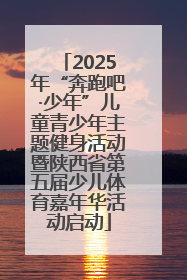 2025年“奔跑吧·少年”儿童青少年主题健身活动暨陕西省第五届少儿体育嘉年华活动启动