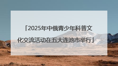 2025年中俄青少年科普文化交流活动在五大连池市举行