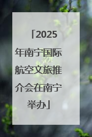 2025年南宁国际航空文旅推介会在南宁举办