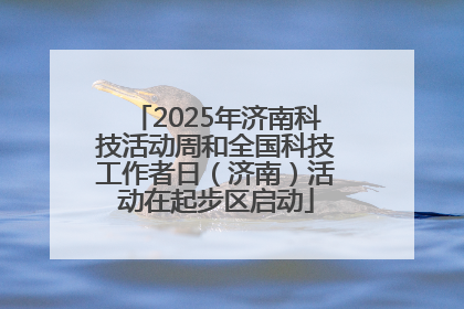 2025年济南科技活动周和全国科技工作者日（济南）活动在起步区启动