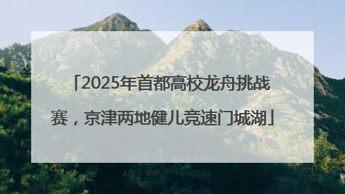 2025年首都高校龙舟挑战赛，京津两地健儿竞速门城湖