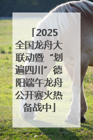 2025全国龙舟大联动暨“划遍四川”德阳端午龙舟公开赛火热备战中