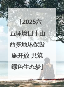 2025六五环境日丨山西多地环保设施开放 共筑绿色生态梦
