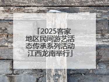 2025客家地区民间游艺活态传承系列活动江西龙南举行