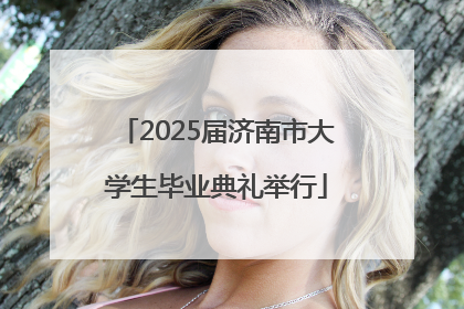 2025届济南市大学生毕业典礼举行