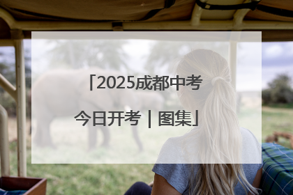 2025成都中考今日开考｜图集