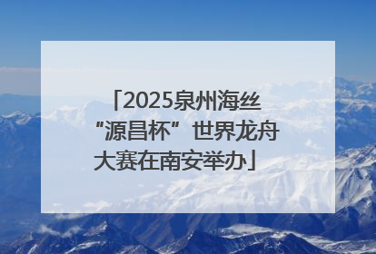2025泉州海丝“源昌杯”世界龙舟大赛在南安举办