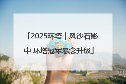 2025环塔｜风沙石影中 环塔冠军悬念升级