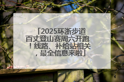 2025环浙步道百丈登山赛周六开跑！线路、补给站相关，最全信息来啦