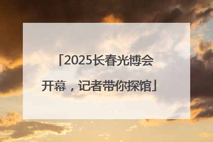 2025长春光博会开幕，记者带你探馆