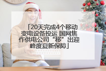 20天完成4个移动变电设备投运 国网焦作供电公司“移”出迎峰度夏新保障