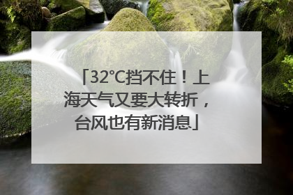 32℃挡不住！上海天气又要大转折，台风也有新消息
