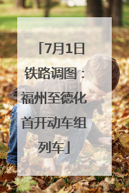 7月1日铁路调图：福州至德化首开动车组列车