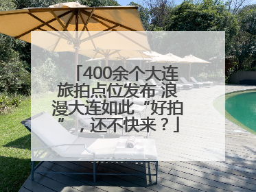 400余个大连旅拍点位发布 浪漫大连如此“好拍”，还不快来？