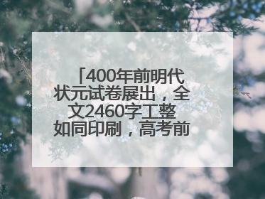 400年前明代状元试卷展出，全文2460字工整如同印刷，高考前预约参观火爆