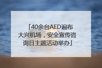40余台AED遍布大兴机场，安全宣传咨询日主题活动举办