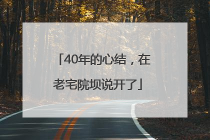 40年的心结，在老宅院坝说开了