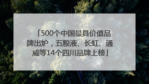 500个中国最具价值品牌出炉，五粮液、长虹、通威等14个四川品牌上榜