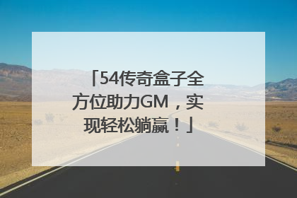 54传奇盒子全方位助力GM，实现轻松躺赢！