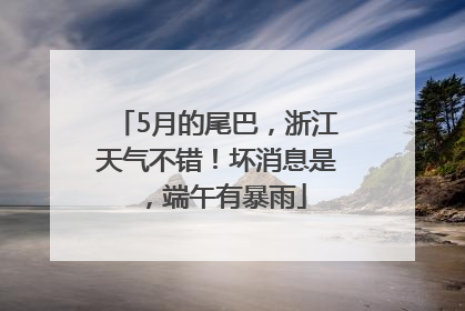 5月的尾巴，浙江天气不错！坏消息是，端午有暴雨