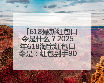 618最新红包口令是什么？2025年618淘宝红包口令是：红包到手90900，京东618红包口令是：红包到手798