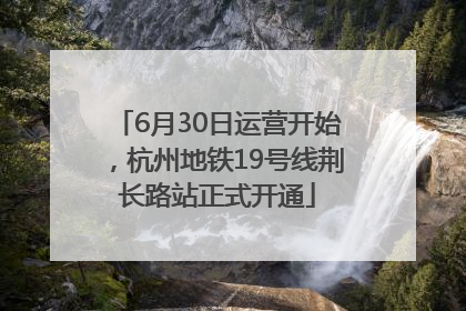 6月30日运营开始，杭州地铁19号线荆长路站正式开通