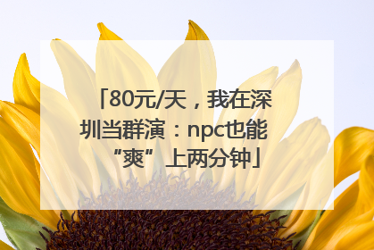 80元/天，我在深圳当群演：npc也能“爽”上两分钟