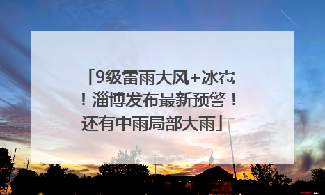 9级雷雨大风+冰雹！淄博发布最新预警！还有中雨局部大雨