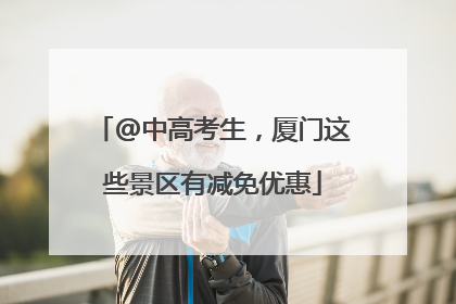 @中高考生，厦门这些景区有减免优惠